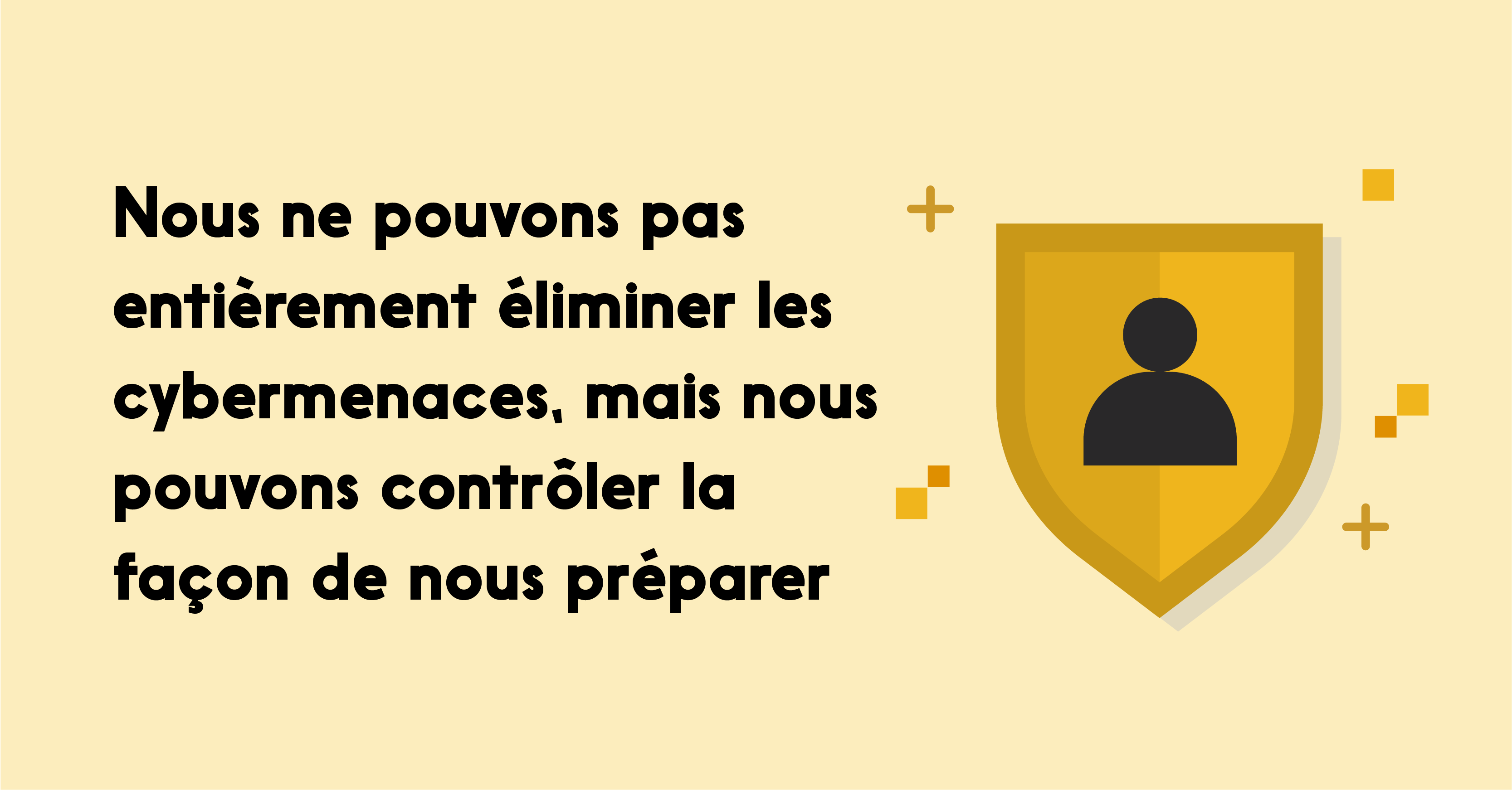 Text reads: Nous ne pouvons pas entièrement éliminer les cybermenaces, mais nous pouvons contrôler la façon de nous préparer