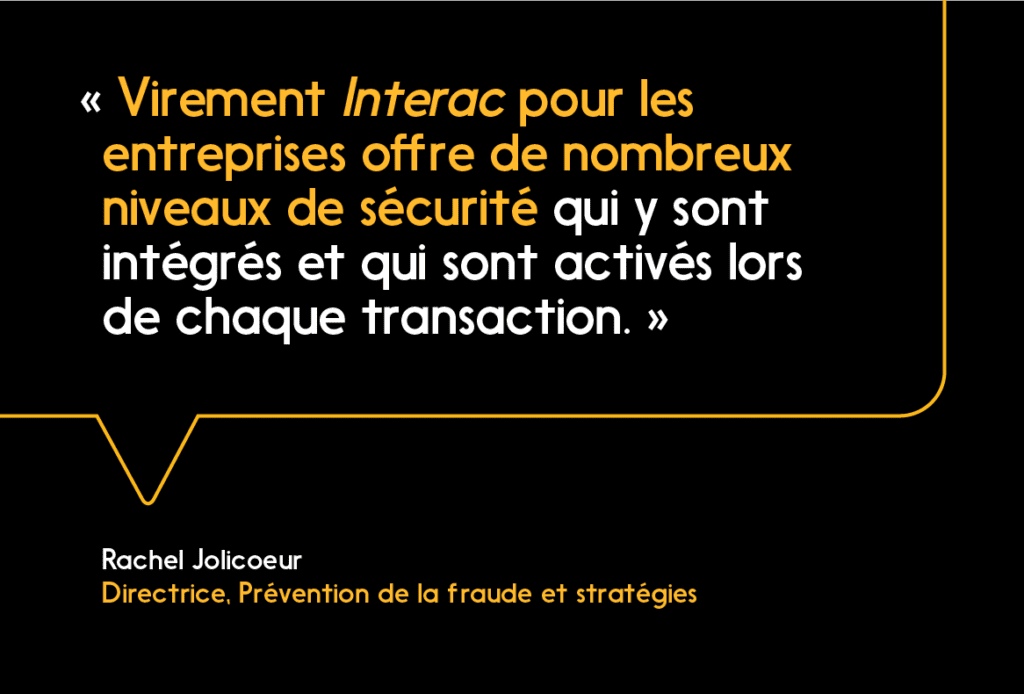 « Le service Virement Interac pour les entreprises est à la fois pratique et sécuritaire. »