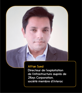 Affan Syed, directeur de l’exploitation de l’infrastructure auprès de 2Keys Corporation, société membre d’Interac